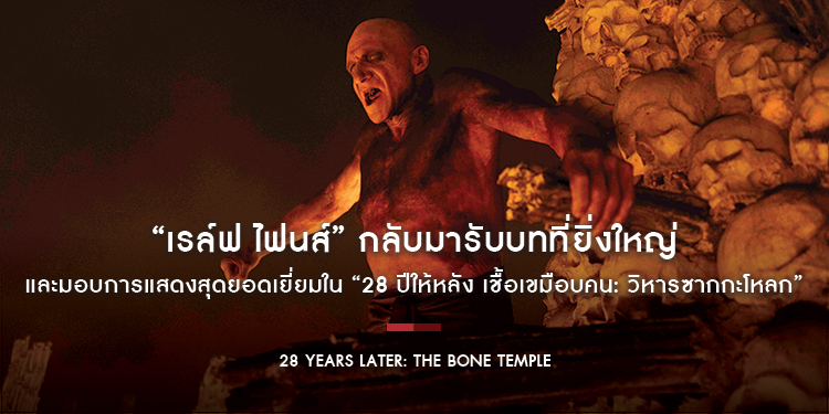 “เรล์ฟ ไฟนส์” กลับมารับบทที่ยิ่งใหญ่ และมอบการแสดงสุดยอดเยี่ยมใน “28 Years Later: The Bone Temple - 28 ปีให้หลัง เชื้อเขมือบคน: วิหารซากกะโหลก”